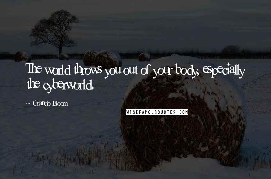 Orlando Bloom Quotes: The world throws you out of your body, especially the cyberworld.