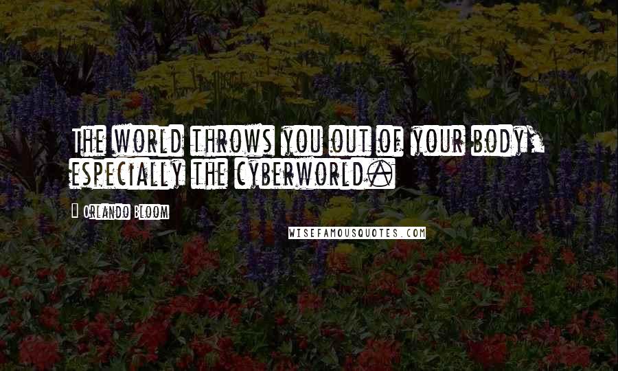 Orlando Bloom Quotes: The world throws you out of your body, especially the cyberworld.