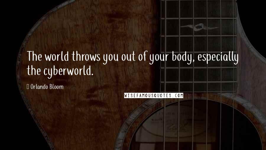 Orlando Bloom Quotes: The world throws you out of your body, especially the cyberworld.