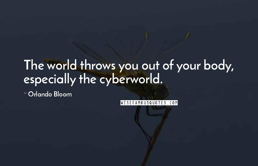 Orlando Bloom Quotes: The world throws you out of your body, especially the cyberworld.
