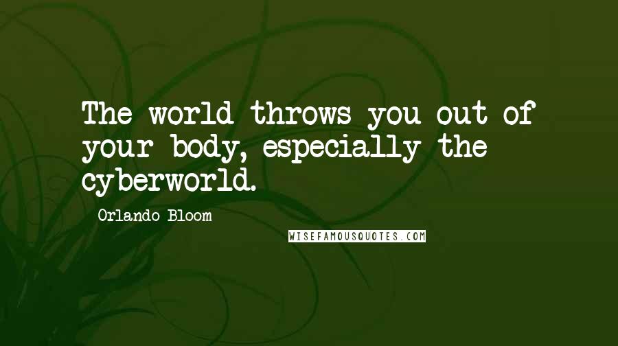 Orlando Bloom Quotes: The world throws you out of your body, especially the cyberworld.