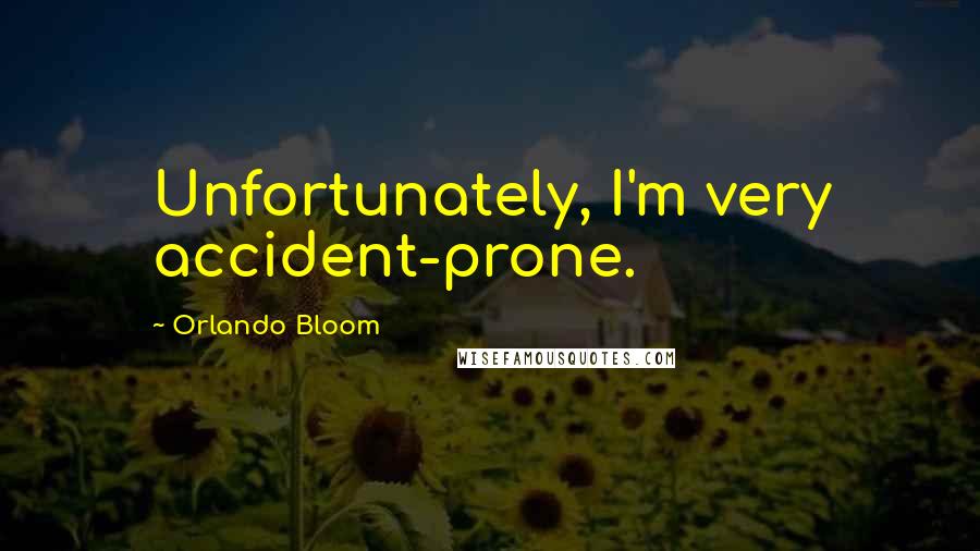Orlando Bloom Quotes: Unfortunately, I'm very accident-prone.