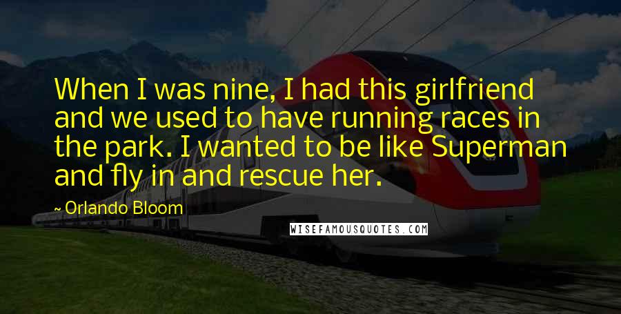 Orlando Bloom Quotes: When I was nine, I had this girlfriend and we used to have running races in the park. I wanted to be like Superman and fly in and rescue her.