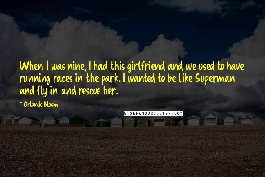 Orlando Bloom Quotes: When I was nine, I had this girlfriend and we used to have running races in the park. I wanted to be like Superman and fly in and rescue her.