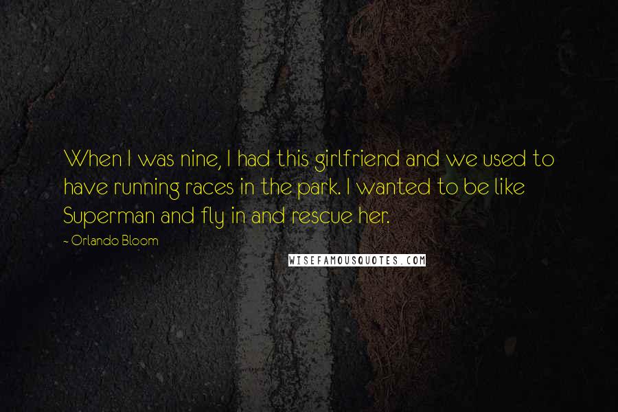 Orlando Bloom Quotes: When I was nine, I had this girlfriend and we used to have running races in the park. I wanted to be like Superman and fly in and rescue her.