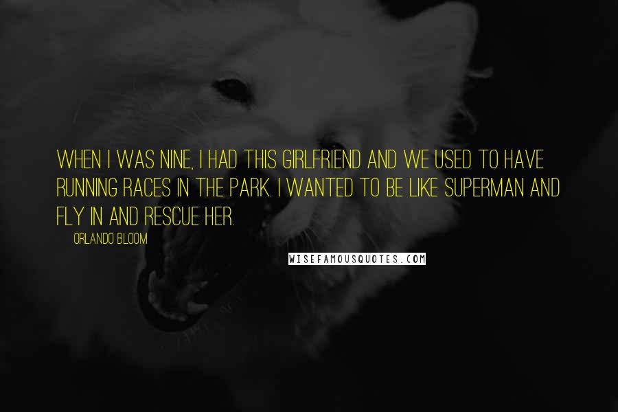 Orlando Bloom Quotes: When I was nine, I had this girlfriend and we used to have running races in the park. I wanted to be like Superman and fly in and rescue her.