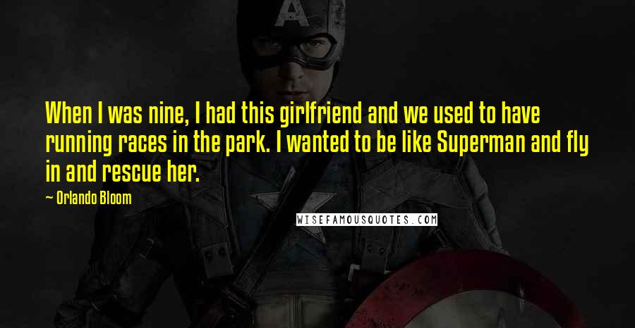 Orlando Bloom Quotes: When I was nine, I had this girlfriend and we used to have running races in the park. I wanted to be like Superman and fly in and rescue her.