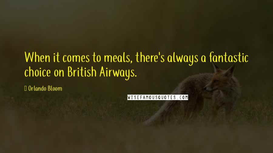 Orlando Bloom Quotes: When it comes to meals, there's always a fantastic choice on British Airways.