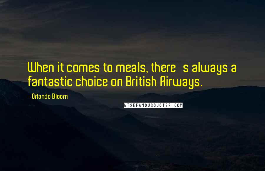 Orlando Bloom Quotes: When it comes to meals, there's always a fantastic choice on British Airways.