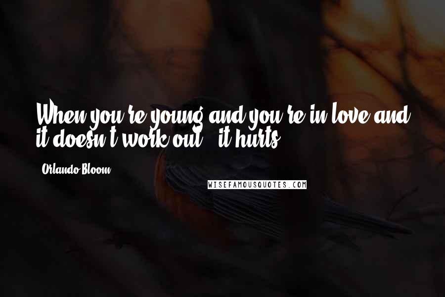 Orlando Bloom Quotes: When you're young and you're in love and it doesn't work out - it hurts.