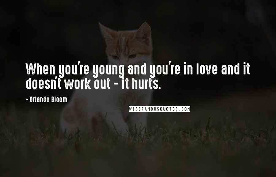 Orlando Bloom Quotes: When you're young and you're in love and it doesn't work out - it hurts.