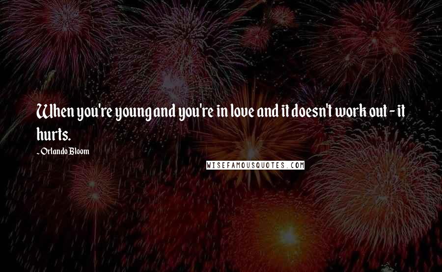 Orlando Bloom Quotes: When you're young and you're in love and it doesn't work out - it hurts.