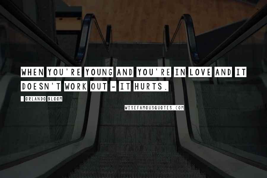 Orlando Bloom Quotes: When you're young and you're in love and it doesn't work out - it hurts.