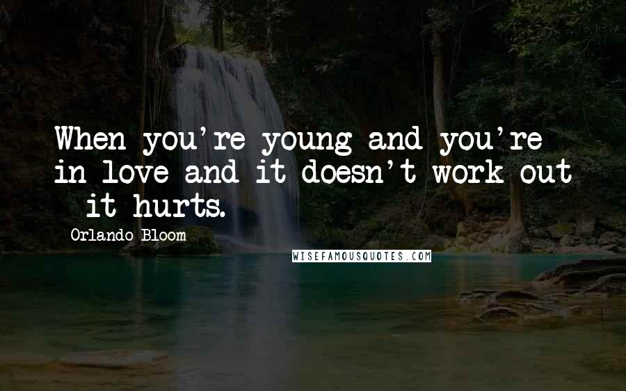 Orlando Bloom Quotes: When you're young and you're in love and it doesn't work out - it hurts.