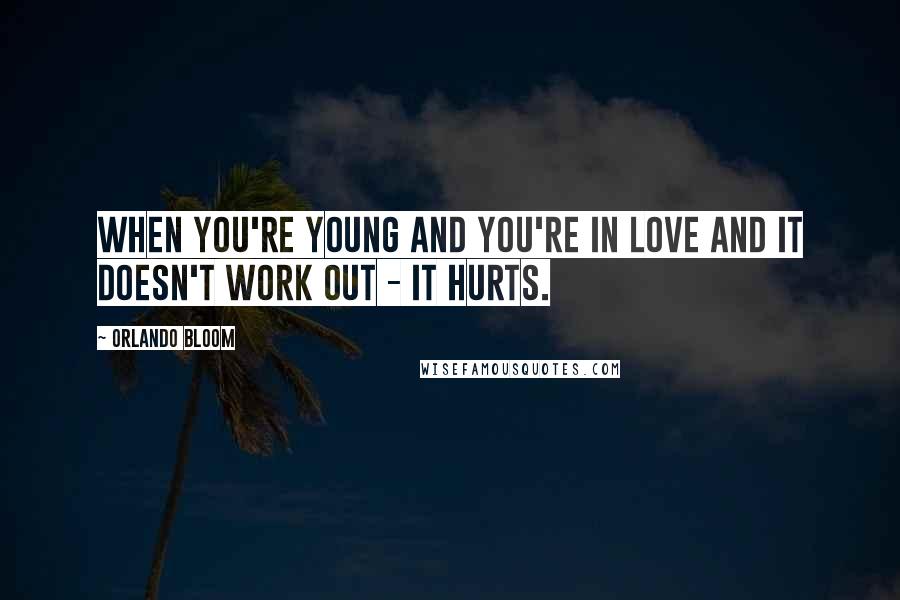 Orlando Bloom Quotes: When you're young and you're in love and it doesn't work out - it hurts.