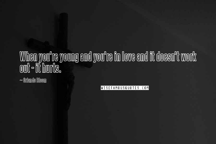 Orlando Bloom Quotes: When you're young and you're in love and it doesn't work out - it hurts.