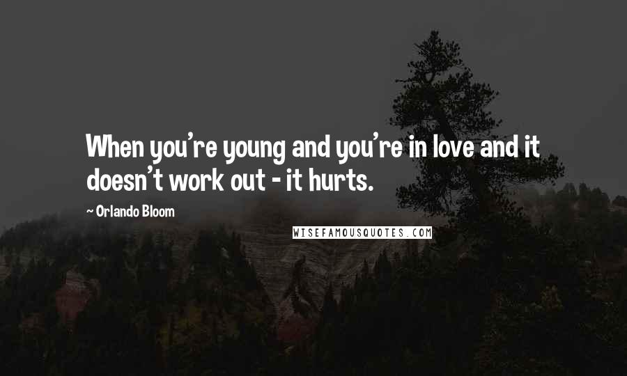 Orlando Bloom Quotes: When you're young and you're in love and it doesn't work out - it hurts.