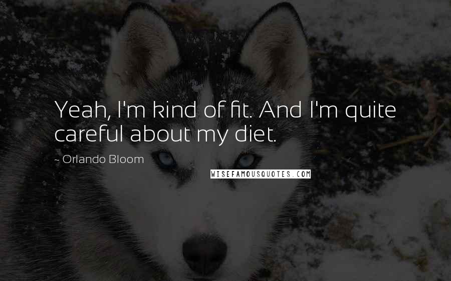 Orlando Bloom Quotes: Yeah, I'm kind of fit. And I'm quite careful about my diet.