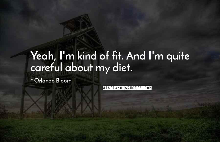 Orlando Bloom Quotes: Yeah, I'm kind of fit. And I'm quite careful about my diet.