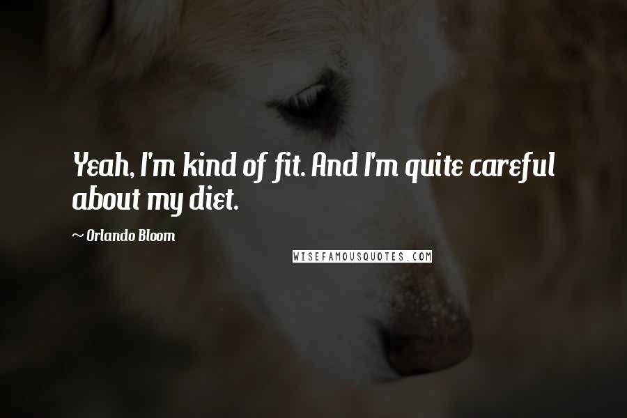 Orlando Bloom Quotes: Yeah, I'm kind of fit. And I'm quite careful about my diet.