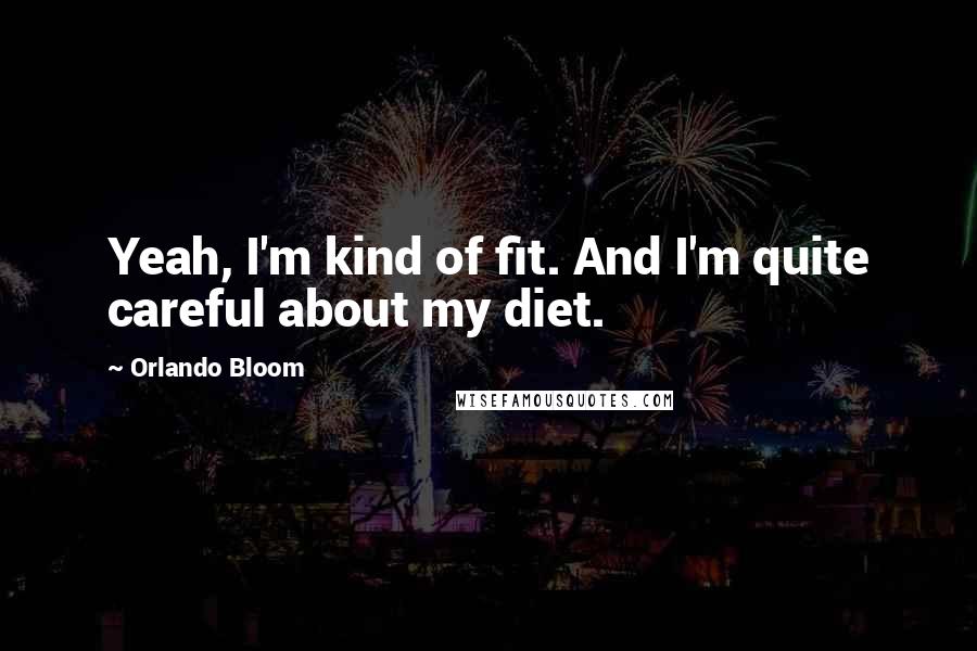 Orlando Bloom Quotes: Yeah, I'm kind of fit. And I'm quite careful about my diet.