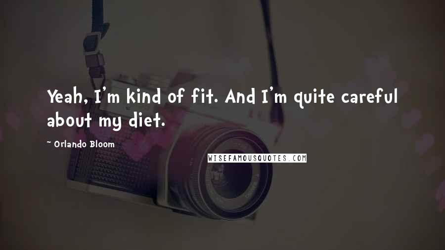 Orlando Bloom Quotes: Yeah, I'm kind of fit. And I'm quite careful about my diet.