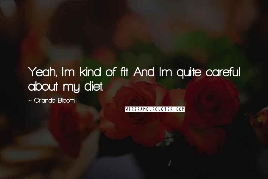 Orlando Bloom Quotes: Yeah, I'm kind of fit. And I'm quite careful about my diet.