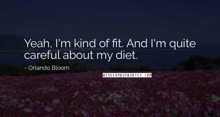 Orlando Bloom Quotes: Yeah, I'm kind of fit. And I'm quite careful about my diet.