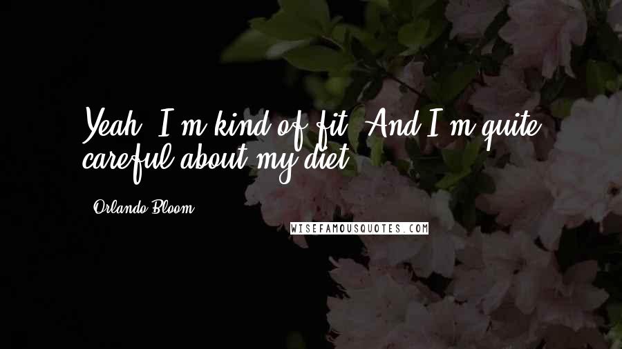 Orlando Bloom Quotes: Yeah, I'm kind of fit. And I'm quite careful about my diet.