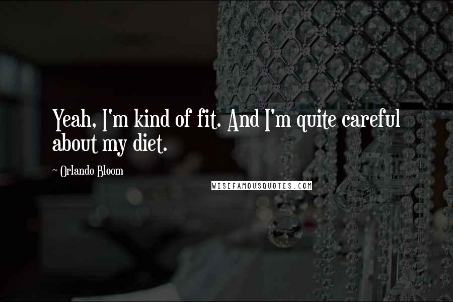 Orlando Bloom Quotes: Yeah, I'm kind of fit. And I'm quite careful about my diet.