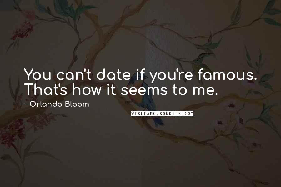 Orlando Bloom Quotes: You can't date if you're famous. That's how it seems to me.