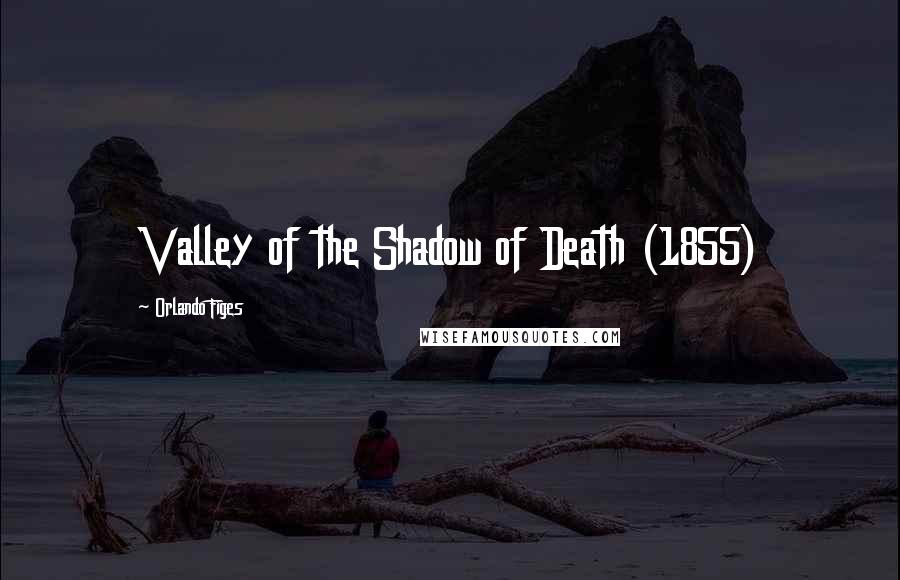 Orlando Figes Quotes: Valley of the Shadow of Death (1855)