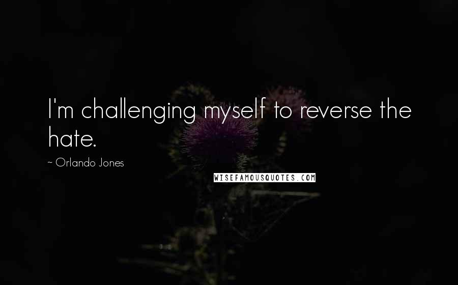 Orlando Jones Quotes: I'm challenging myself to reverse the hate.