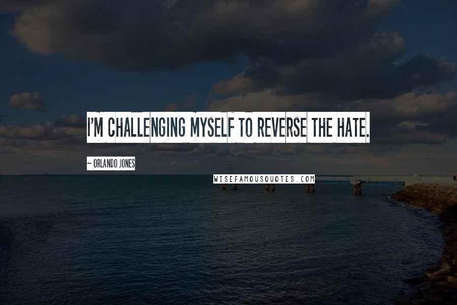Orlando Jones Quotes: I'm challenging myself to reverse the hate.