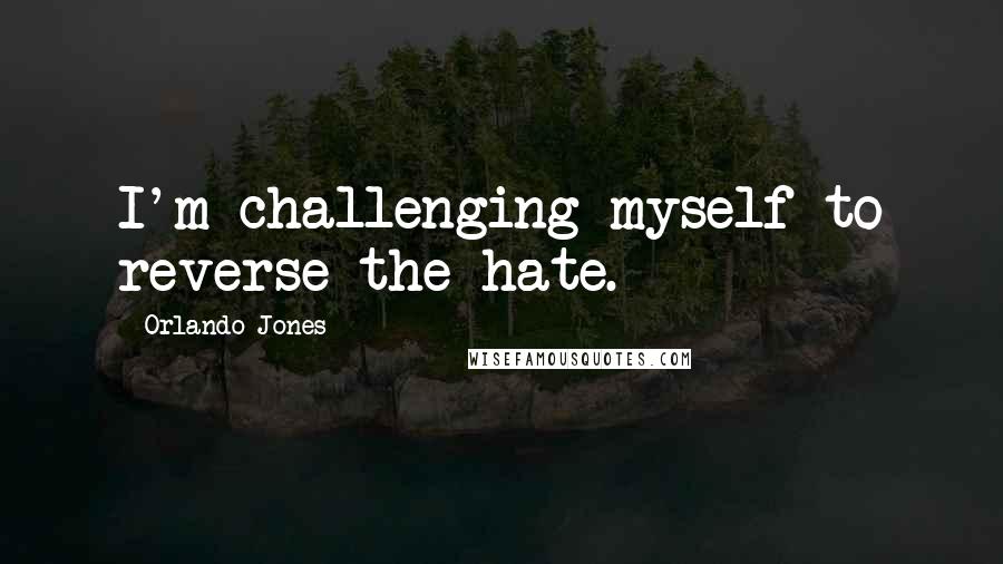 Orlando Jones Quotes: I'm challenging myself to reverse the hate.