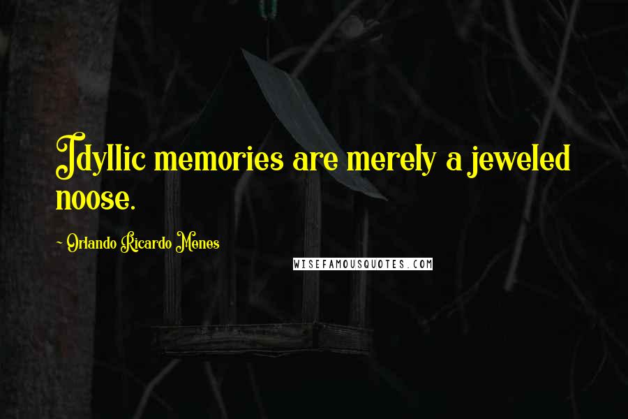 Orlando Ricardo Menes Quotes: Idyllic memories are merely a jeweled noose.