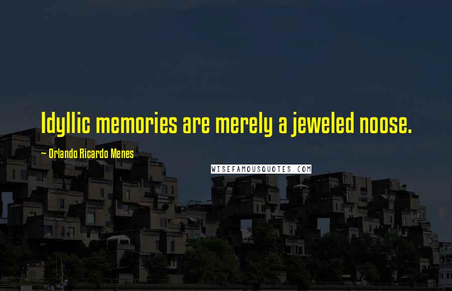 Orlando Ricardo Menes Quotes: Idyllic memories are merely a jeweled noose.
