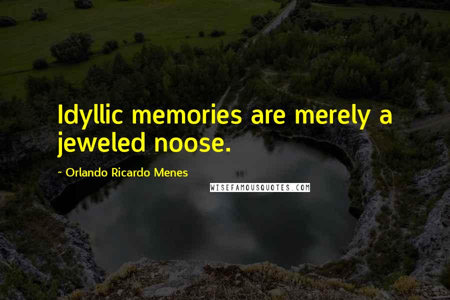 Orlando Ricardo Menes Quotes: Idyllic memories are merely a jeweled noose.