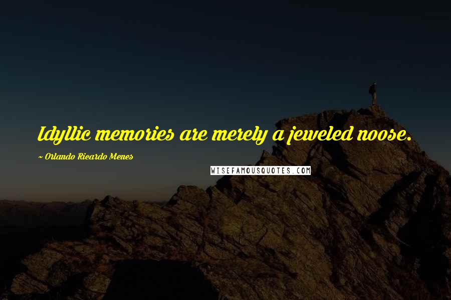 Orlando Ricardo Menes Quotes: Idyllic memories are merely a jeweled noose.
