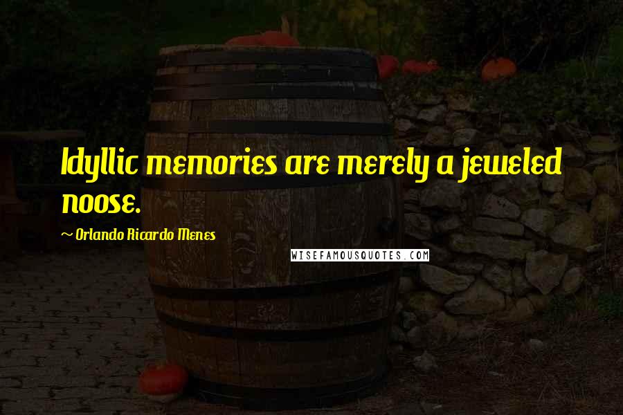 Orlando Ricardo Menes Quotes: Idyllic memories are merely a jeweled noose.