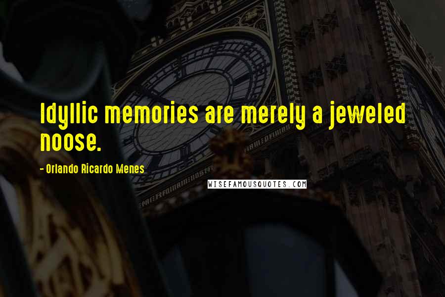 Orlando Ricardo Menes Quotes: Idyllic memories are merely a jeweled noose.