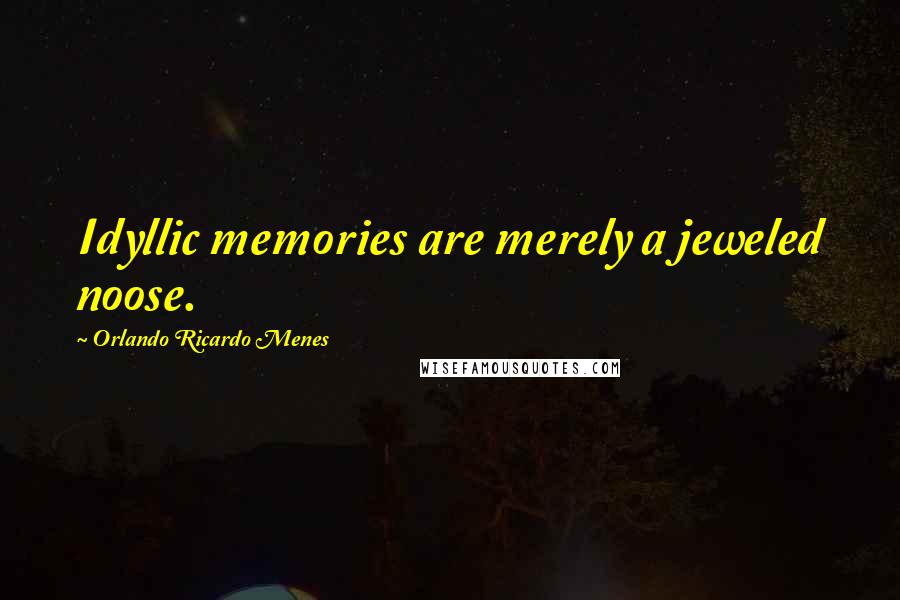 Orlando Ricardo Menes Quotes: Idyllic memories are merely a jeweled noose.