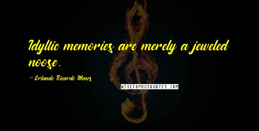 Orlando Ricardo Menes Quotes: Idyllic memories are merely a jeweled noose.