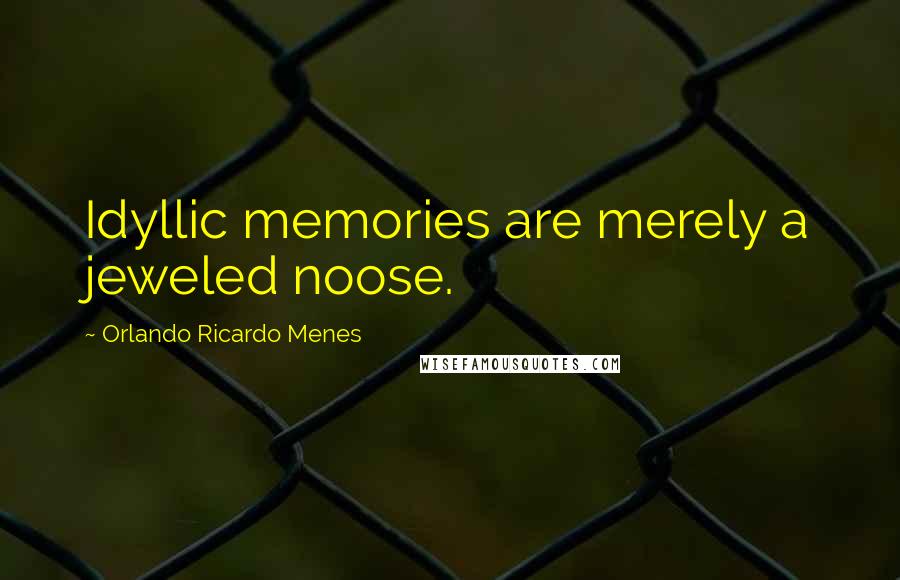 Orlando Ricardo Menes Quotes: Idyllic memories are merely a jeweled noose.
