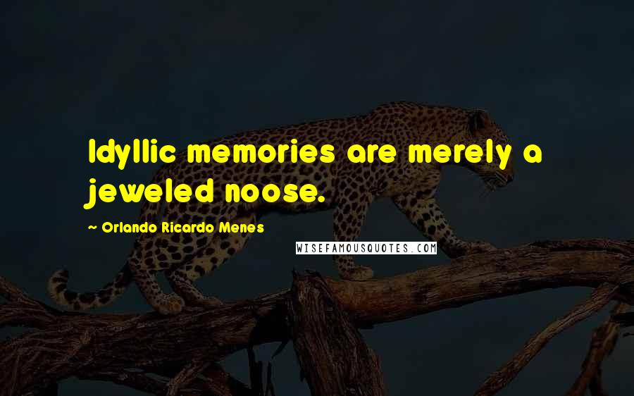 Orlando Ricardo Menes Quotes: Idyllic memories are merely a jeweled noose.