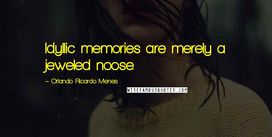 Orlando Ricardo Menes Quotes: Idyllic memories are merely a jeweled noose.