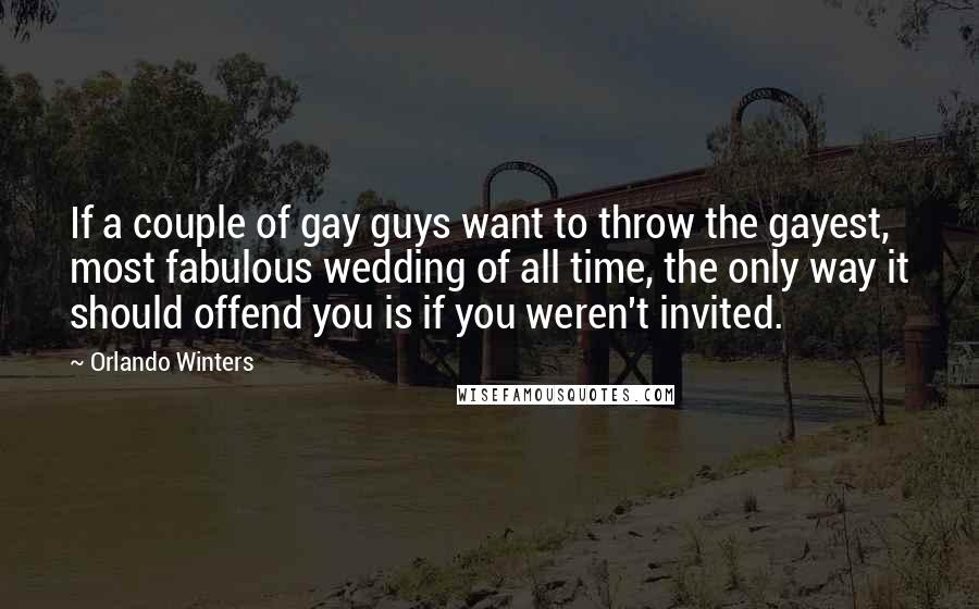 Orlando Winters Quotes: If a couple of gay guys want to throw the gayest, most fabulous wedding of all time, the only way it should offend you is if you weren't invited.