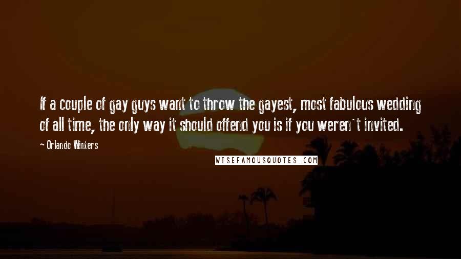 Orlando Winters Quotes: If a couple of gay guys want to throw the gayest, most fabulous wedding of all time, the only way it should offend you is if you weren't invited.