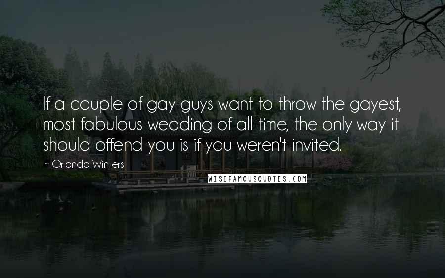 Orlando Winters Quotes: If a couple of gay guys want to throw the gayest, most fabulous wedding of all time, the only way it should offend you is if you weren't invited.