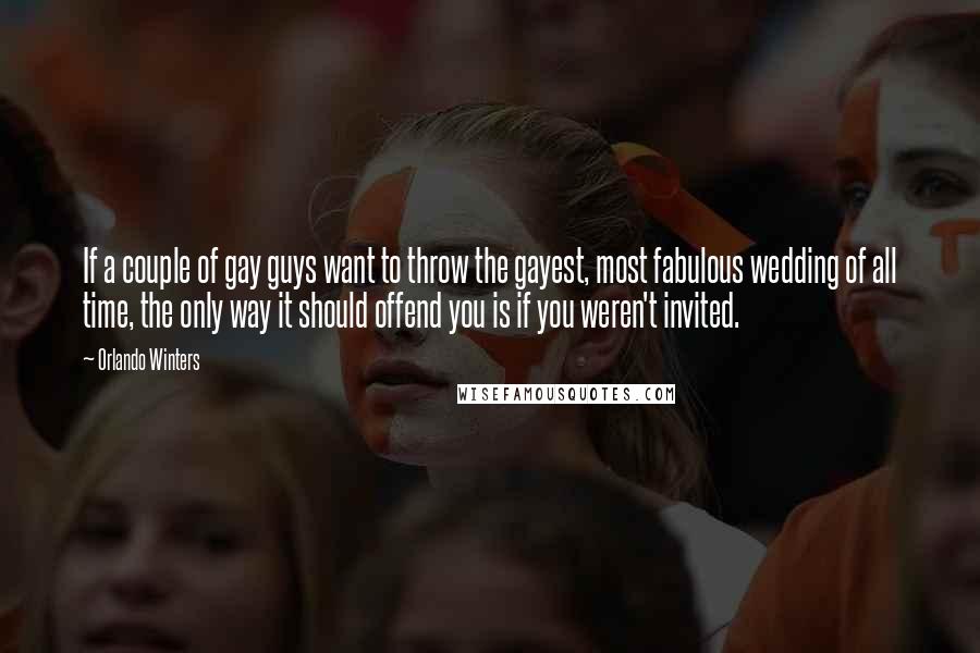 Orlando Winters Quotes: If a couple of gay guys want to throw the gayest, most fabulous wedding of all time, the only way it should offend you is if you weren't invited.